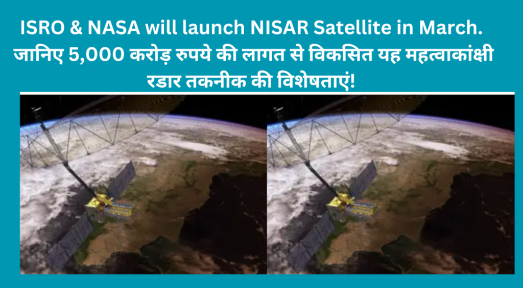 ISRO & NASA to Launch NISAR satellite by March 2025